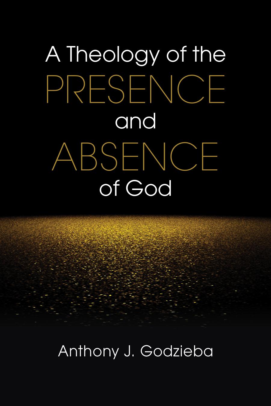 A Theology of the Presence and Absence of God by Anthony J. Godzieba