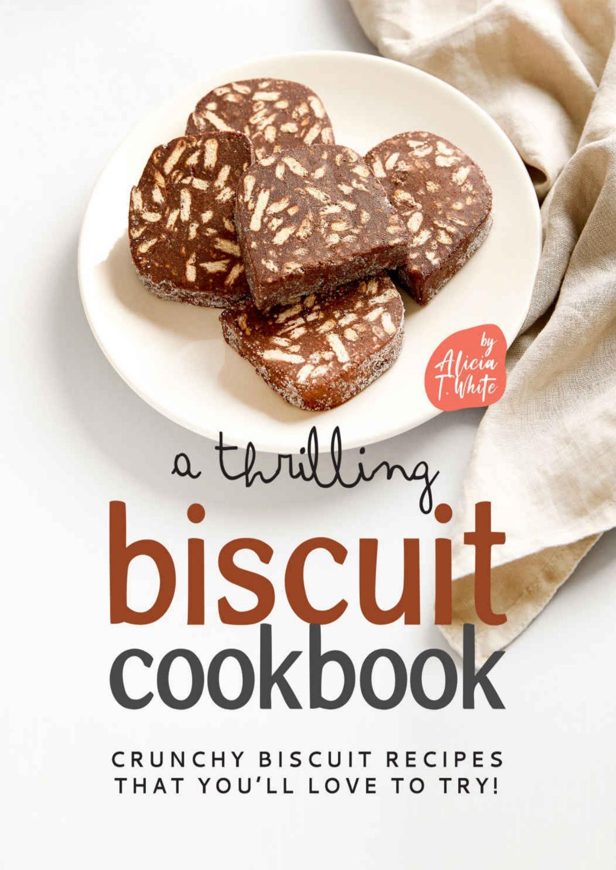 A Thrilling Biscuit Cookbook: Crunchy Biscuit Recipes That Youâll Love to Try! by Alicia T. White