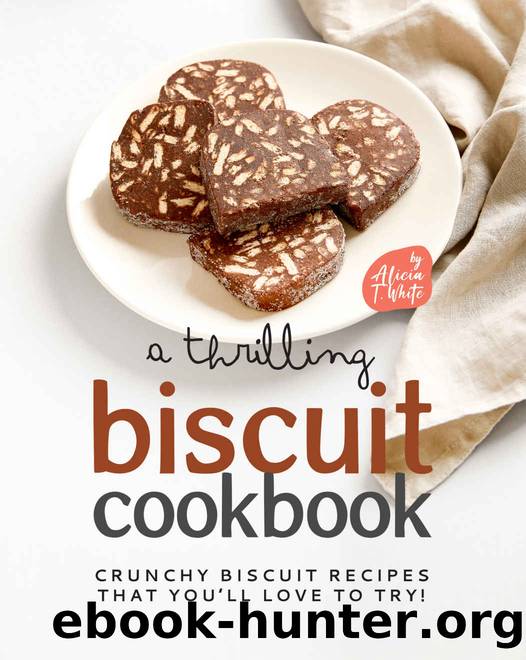 A Thrilling Biscuit Cookbook: Crunchy Biscuit Recipes That Youâll Love to Try! by T. White Alicia