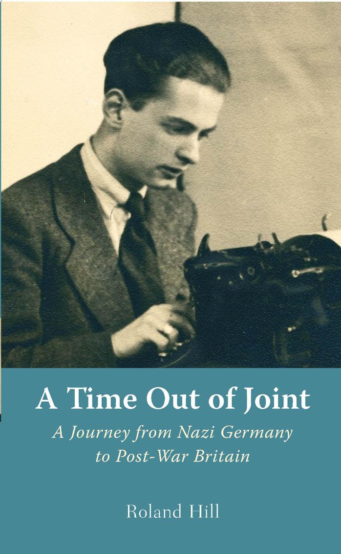 A Time out of Joint: A Journey from Nazi Germany to Post-War Britain by Roland Hill