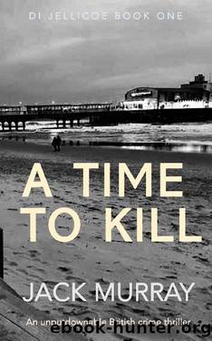 A Time to Kill: An unputdownable British crime thriller (DI Nick Jellicoe Series Book 1) by Jack Murray