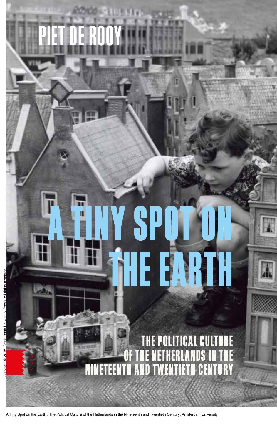 A Tiny Spot on the Earth : The Political Culture of the Netherlands in the Nineteenth and Twentieth Century by Piet de Rooy; Vivien Collingwood