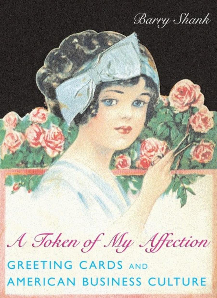 A Token of My Affection: Greeting Cards and American Business Culture by Barry Shank