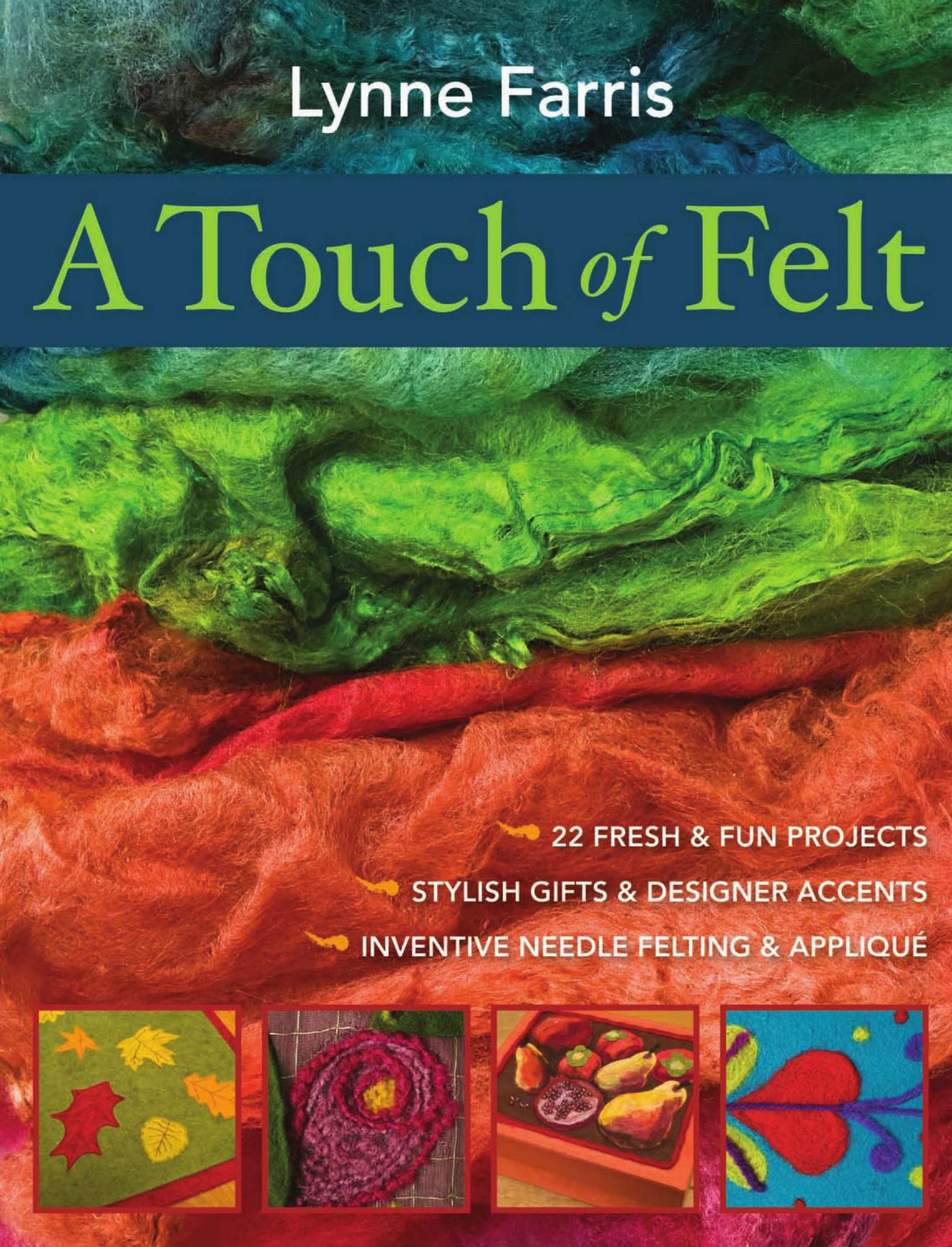 A Touch of Felt 22 Fresh & Fun Projects, Stylish Gifts & Designer Accents, Inventive Needle Felting & Applique by Lynne Farris