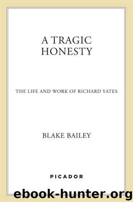 A Tragic Honesty: The Life and Work of Richard Yates by Bailey Blake