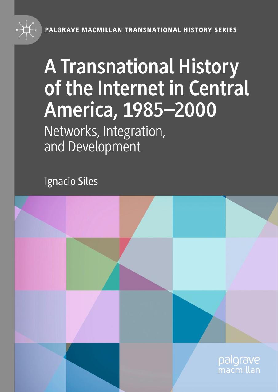 A Transnational History of the Internet in Central America, 1985-2000: Networks, Integration, and Development by Ignacio Siles