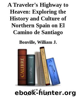 A Traveler's Highway to Heaven: Exploring the History and Culture of Northern Spain on El Camino de Santiago by William J. Bonville