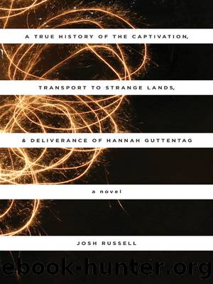 A True History of the Captivation, Transport to Strange Lands, & Deliverance of Hannah Guttentag by Josh Russell