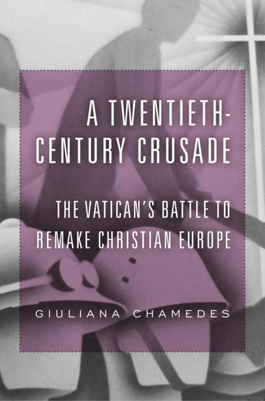 A Twentieth-Century Crusade: The Vaticanâs Battle to Remake Christian Europe by Giuliana Chamedes