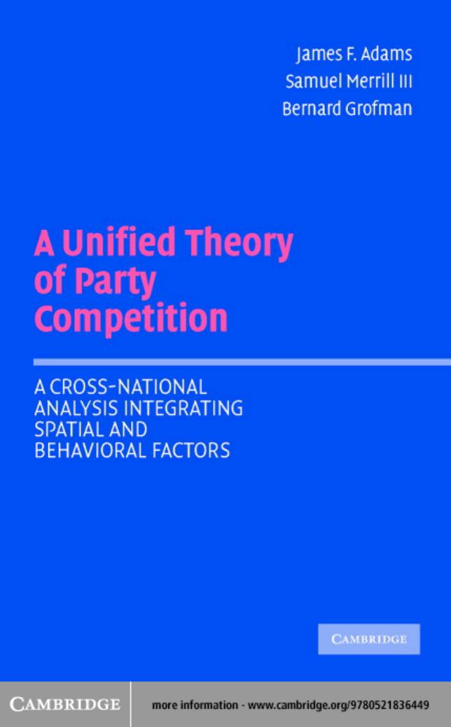 A Unified Theory of Party Competition: A Cross-National Analysis Integrating Spatial and Behavioral Factors by James F. Adams Samuel Merrill III Bernard Grofman