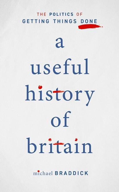 A Useful History of Britain: The Politics of Getting Things Done by Michael Braddick