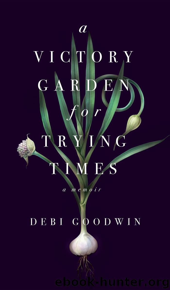 A Victory Garden for Trying Times by Debi Goodwin