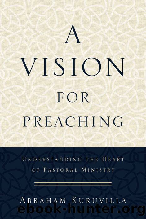 A Vision for Preaching: Understanding the Heart of Pastoral Ministry by Abraham Kuruvilla