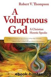 A Voluptuous God: A Christian Heretic Speaks by Robert V. Thompson