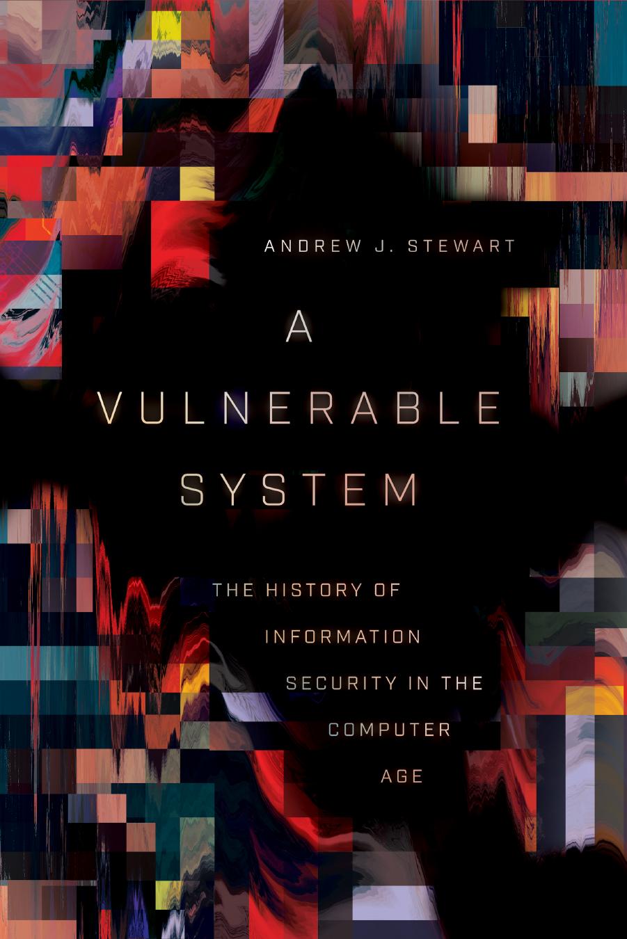 A Vulnerable System: The History of Information Security in the Computer Age by Andrew J. Stewart