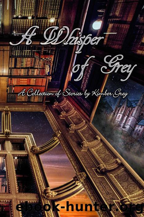 A Whisper of Grey--A Collection of Stories by Kimber Grey by Kimber Grey