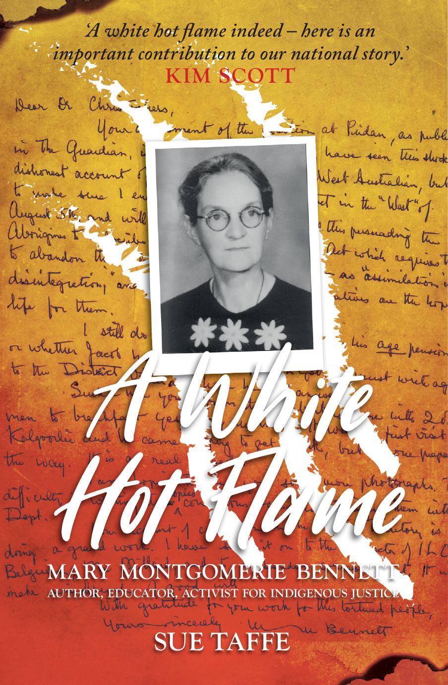 A White Hot Flame : Mary Montgomerie Bennett, Author, Educator, Activist for Indigenous Justice by Sue Taffe