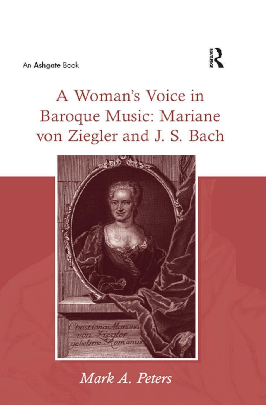 A Woman's Voice in Baroque Music: Mariane von Ziegler and J.S. Bach by Mark A. Peters