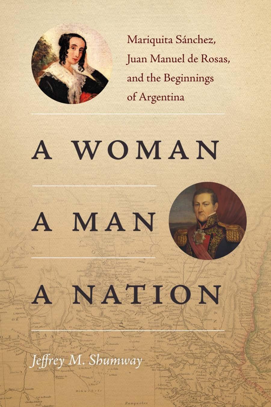 A Woman, a Man, a Nation: Mariquita SÃ¡nchez, Juan Manuel de Rosas, and the Beginnings of Argentina by Jeffrey M. Shumway