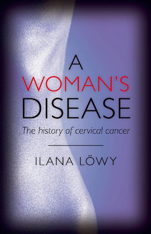 A Womanâs Disease: The History of Cervical Cancer by Ilana Lowy