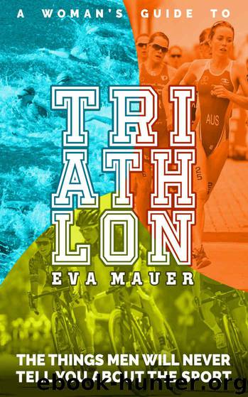 A Woman’s Guide to Triathlon: The Things Men Will Never Tell You About the Sport by Mauer Eva