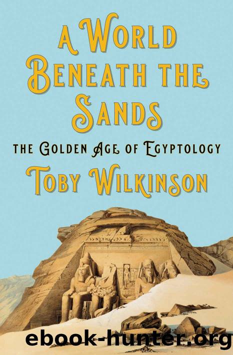 A World Beneath the Sands: The Golden Age of Egyptology by Toby A. H. Wilkinson