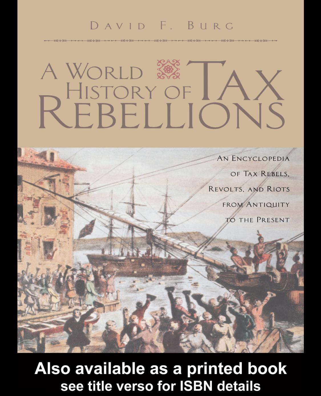 A World History of Tax Rebellions: An Encyclopedia of Tax Rebels, Revolts, and Riots from Antiquity to the Present by David F. Burg