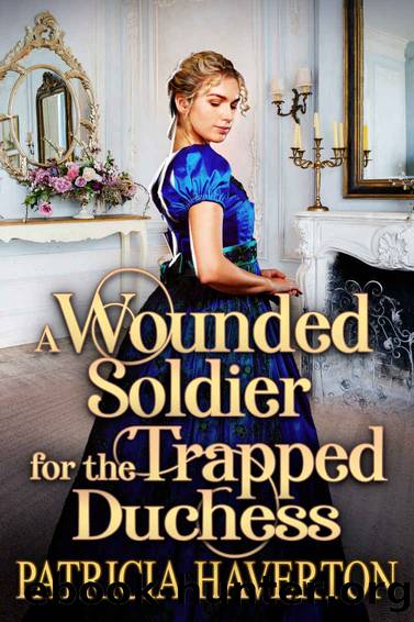 A Wounded Soldier for the Trapped Duchess: A Historical Regency Romance Novel by Haverton Patricia & Fairy Cobalt