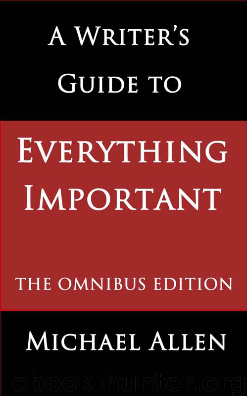 A Writer's Guide to Everything Important: The Omnibus Edition of Seven Essential Guides for Fiction Writers by Allen Michael