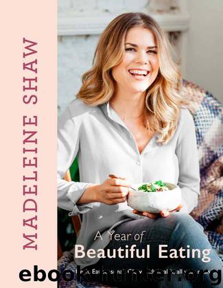 A Year of Beautiful Eating: Eat fresh. Eat seasonal. Glow with health, all year round. by Madeleine Shaw