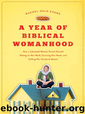 A Year of Biblical Womanhood: How a Liberated Woman Found Herself Sitting on Her Roof, Covering Her Head, and Calling Her Husband "Master by Rachel Held Evans
