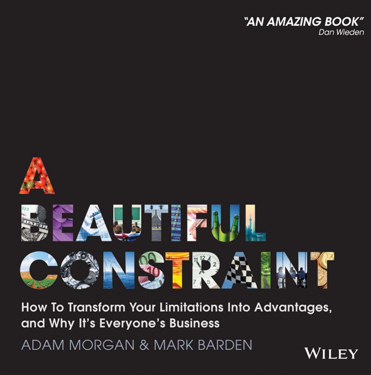 A beautiful constraint: how to transform your limitations into advantages, and why it''s everyone''s business by Barden Mark;Morgan Adam