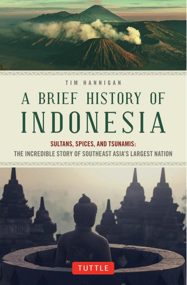 A brief history of Indonesia : sultans, spices, and tsunamis : the incredible story of Southeast Asia's largest nation by Hannigan