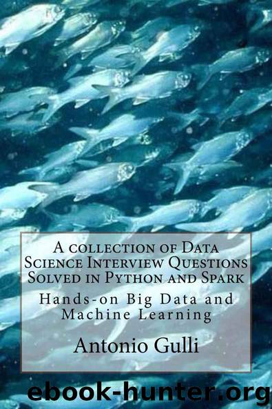 A collection of Data Science Interview Questions Solved in Python and Spark: BigData and Machine Learning in Python and Spark (A Collection of Programming Interview Questions Book 6) by Antonio Gulli