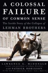 A colossal failure of common sense: the inside story of the collapse of Lehman Brothers by Lawrence G. McDonald & Patrick Robinson