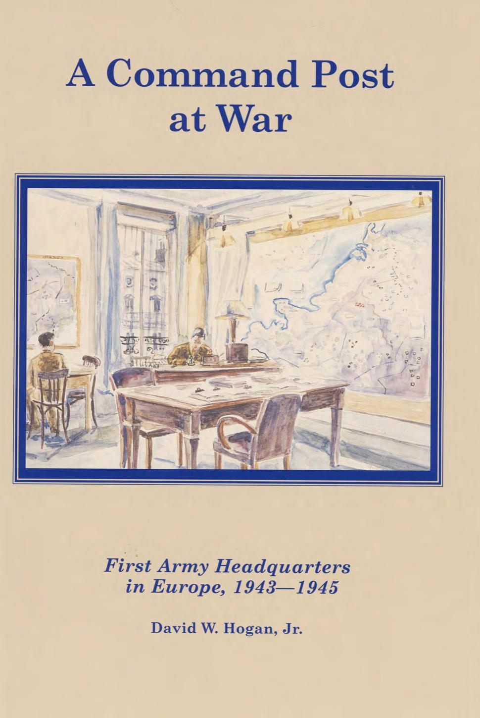 A command post at war : First Army headquarters in Europe, 1943-1945 by David W Hogan; Center of Military History