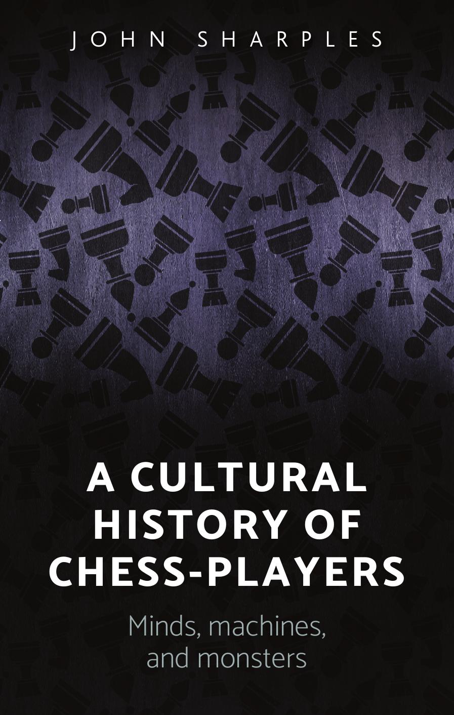 A cultural history of chess-players: Minds, machines, and monsters by John Sharples