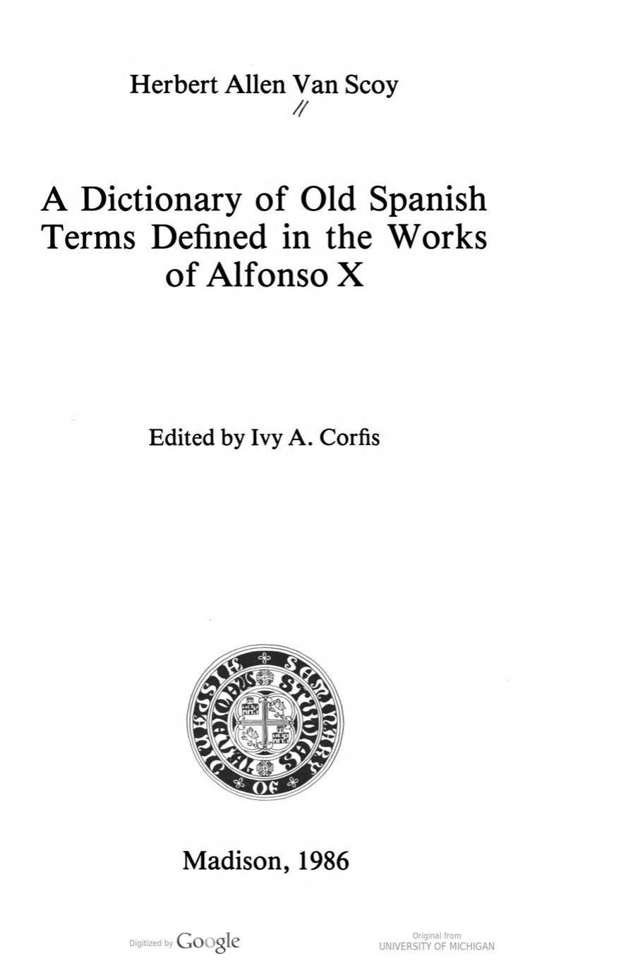 A dictionary of old Spanish terms defined in the works of Alfonso 10. by Ivy A. Corfis; Herbert Allen Van Scoy; Alfonso X