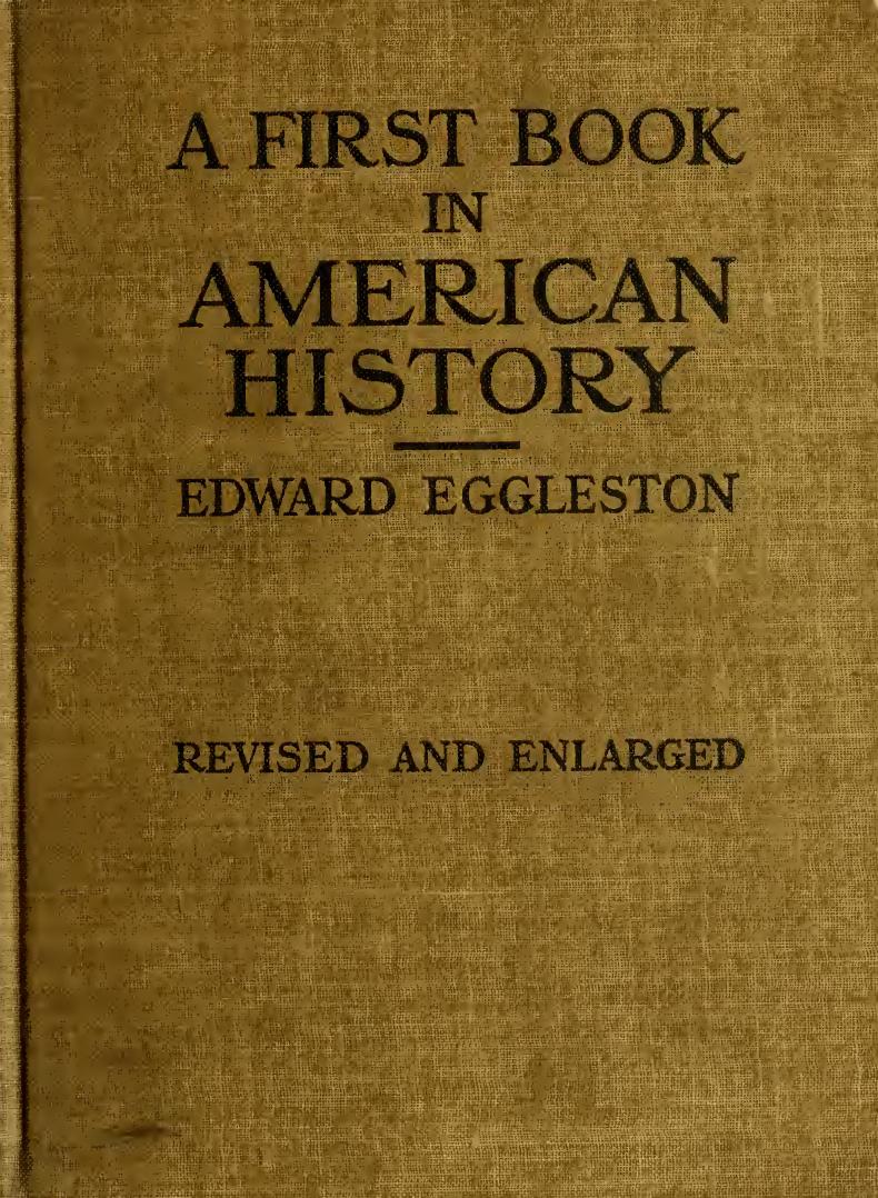 A first book in American history, with special reference to the lives and deeds of great Americans by Eggleston Edward 1837-1902