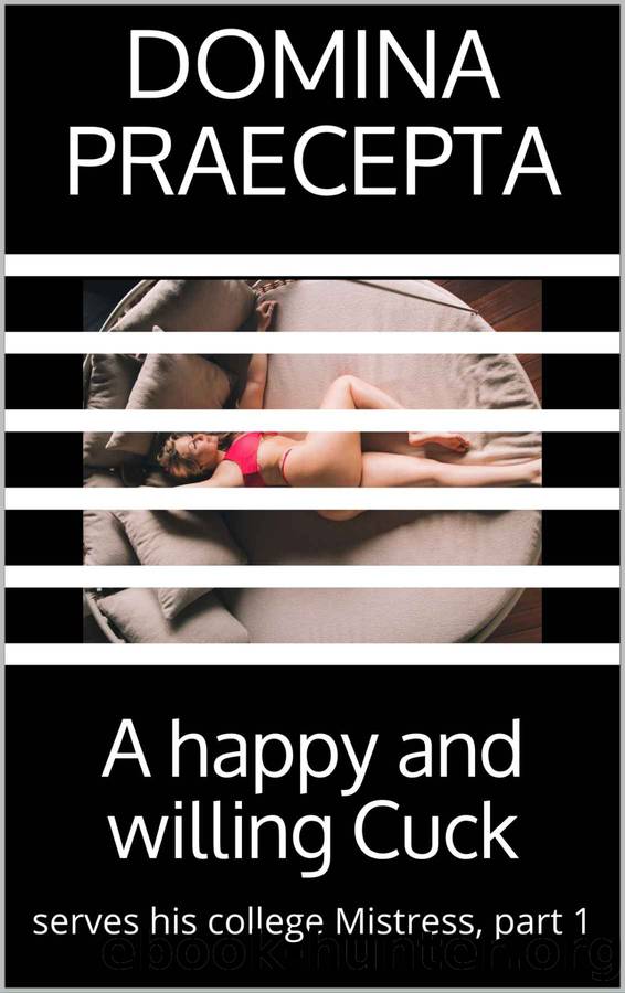 A happy and willing Cuck: serves his college Mistress, part 1 (Happy and Willing Cuck Boyfriend) by Domina Praecepta