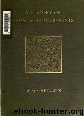 A history of Japanese colour-prints, with illustrations in colour and black and white; by Seidlitz Woldemar von 1850-1922 & Dyer Anne Heard & Tripler Grace jt. tr