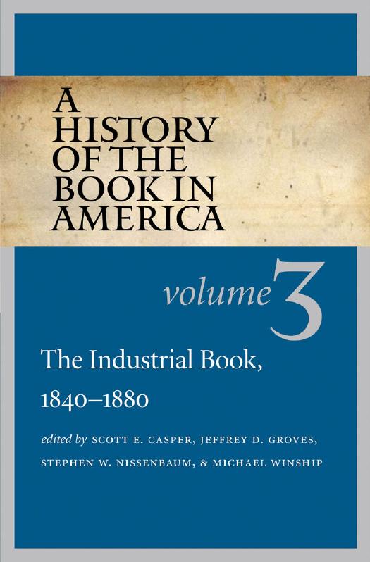 A history of the book in American Volume 3, The industrial book, 1840-1880 by Scott E. Casper Jeffrey D. Groves Stephen W. Nissenbaum Michael Winship