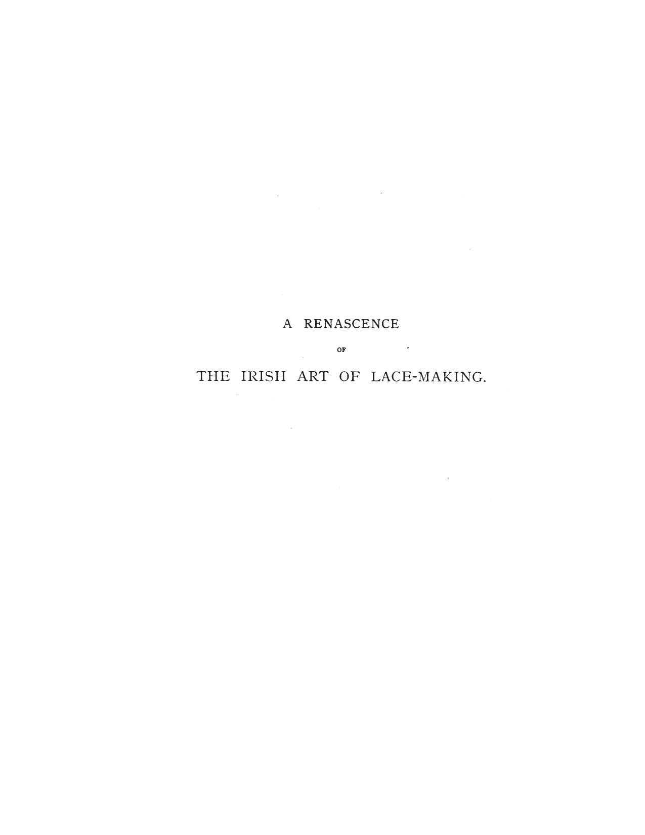 A renascence of the Irish art of lace-making microform : Illustrated by photographic reproductions of Irish laces, made from new and specially designed patterns by Alan S Cole