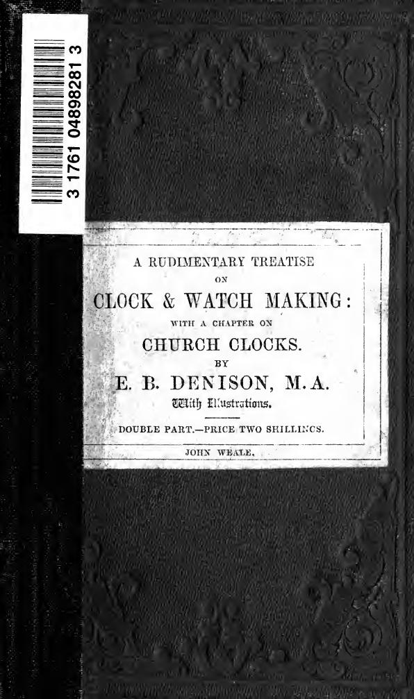 A rudimentary treatise on clock and watch making; with a chapter on church clocks; and an account of the proceedings respecting the great Westminster Clock by Denison Edmund Beckett