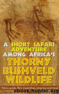 A short safari adventure among Africa's thorny bushveld wildlife: History guide, life's imperatives, enigmas and travel by Lytle MD Bruce W. & Lars G. Svensson MD PhD