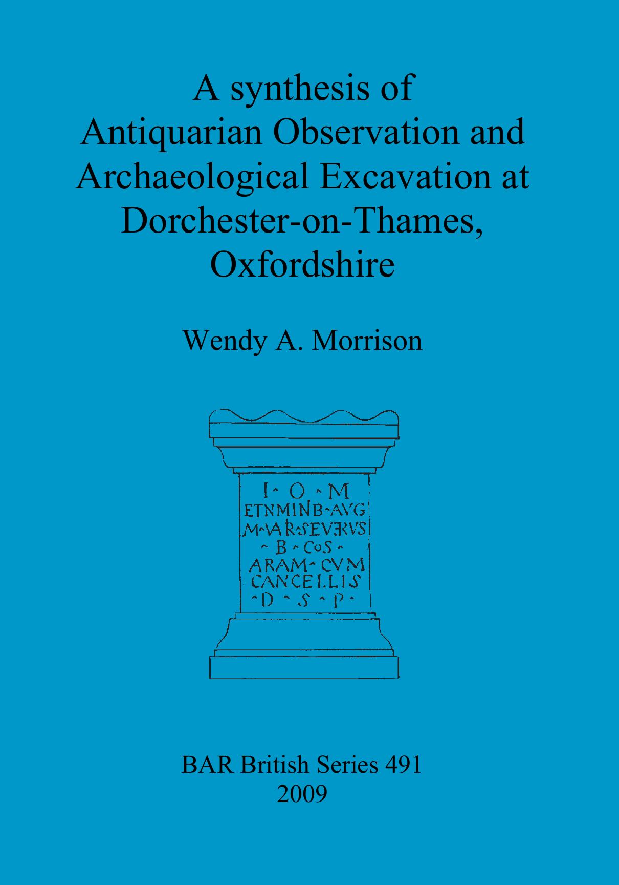 A synthesis of Antiquarian Observation and Archaeological Excavation at Dorchester-on-Thames, Oxfordshire by Wendy A. Morrison