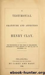 A testimonial of gratitude and affection to Henry Clay : the proceedings of the Whigs of Philadlephia assembled in town meeting on the 19th day of December, 1844 by Lincoln Financial Foundation Collection