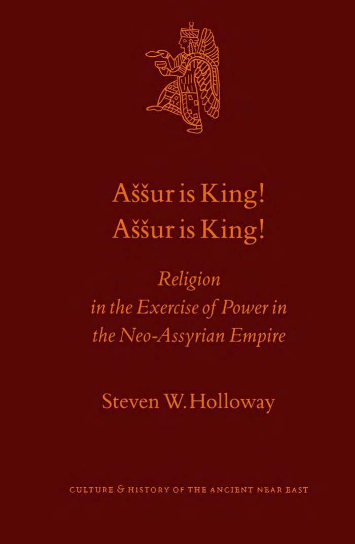 Aššur is King! Aššur is King! : Religion in the Exercise of Power in the Neo-Assyrian Empire (Culture and History of the Ancient Near East) by Steven W. Holloway