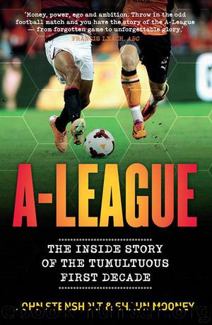 A-League: The Inside Story of the Tumultuous First Decade by Mooney Shaun & Stensholt John
