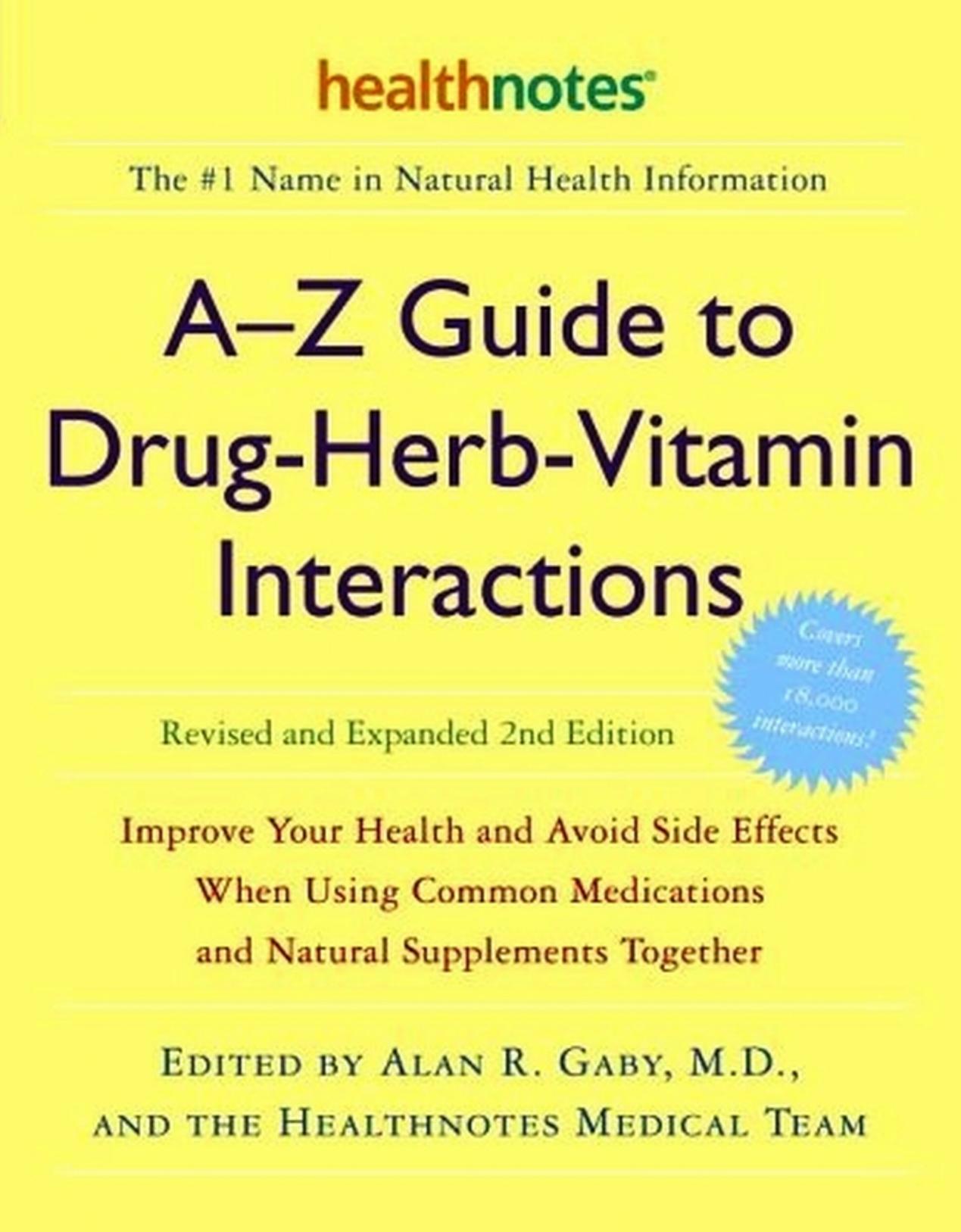 A-Z Guide to Drug-Herb-Vitamin Interactions Revised and Expanded 2nd Edition: Improve Your Health and Avoid Side Effects When Using Common Medications and Natural Supplements Together by Alan R. Gaby M.D. Inc. Healthnotes